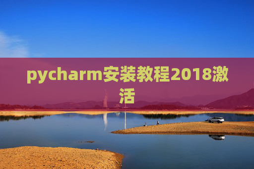 pycharm安装教程2018激活 pycharm安装教程2018激活
